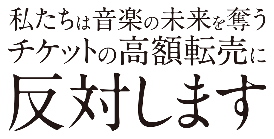 私たちは音楽の未来を奪うチケットの高額転売に反対します